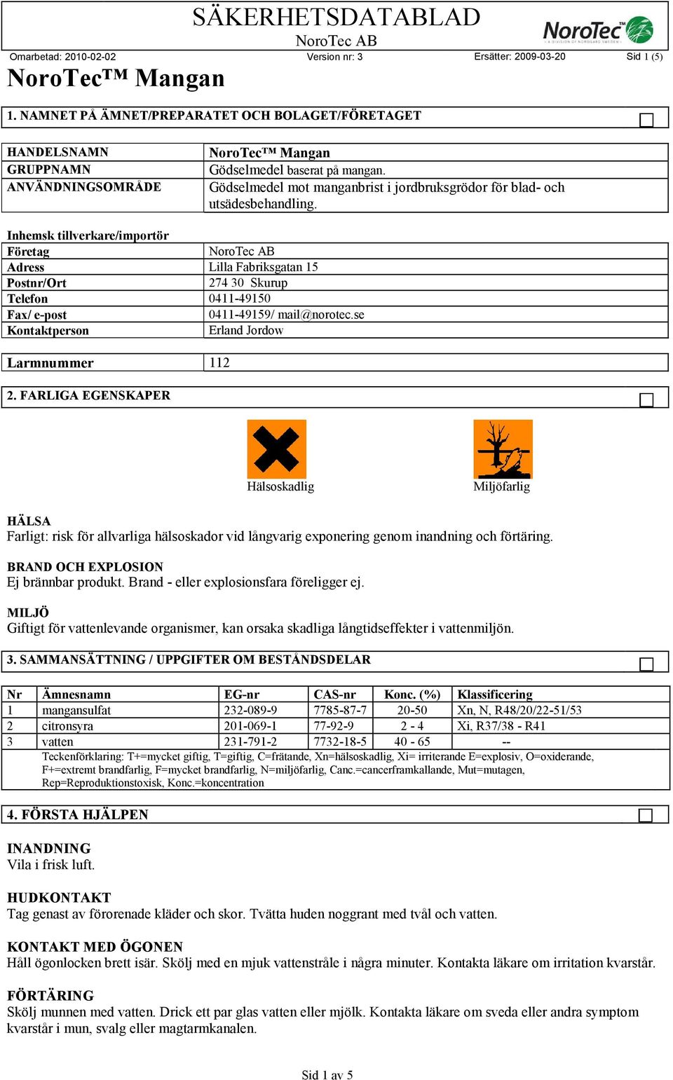 Inhemsk tillverkare/importör Företag Adress Lilla Fabriksgatan 15 Postnr/Ort 274 30 Skurup Telefon 0411-49150 Fax/ e-post 0411-49159/ mail@norotec.se Kontaktperson Erland Jordow Larmnummer 112 2.