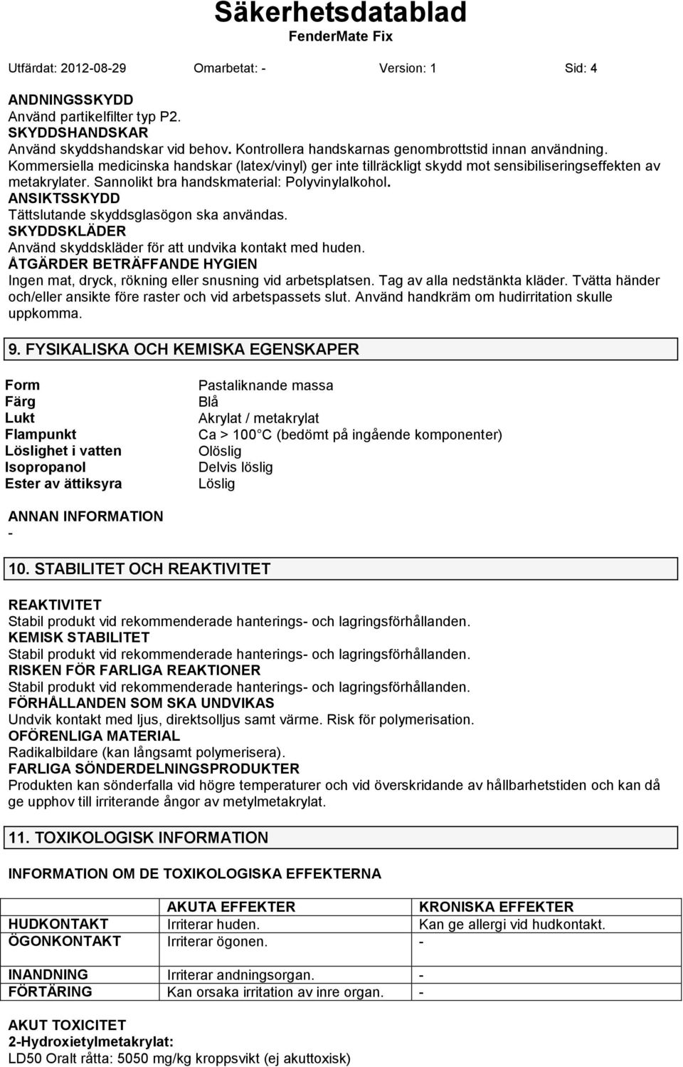 ANSIKTSSKYDD Tättslutande skyddsglasögon ska användas. SKYDDSKLÄDER Använd skyddskläder för att undvika kontakt med huden.