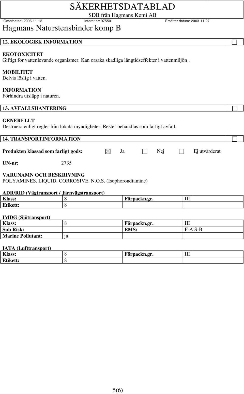 TRANSPORT Produkten klassad som farligt gods: Ja Nej Ej utvärderat UN-nr: 2735 VARUNAMN OCH BESKRIVNING POLYAMINES. LIQUID. CORROSIVE. N.O.S. (Isophorondiamine) ADR/RID (Vägtransport / Järnvägstransport) Klass: 8 Förpackn.