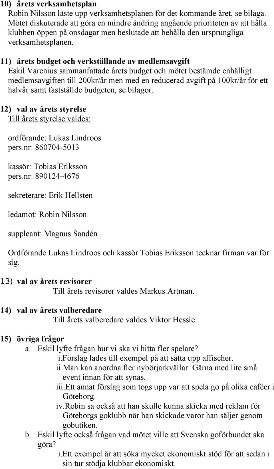 11) årets budget och verkställande av medlemsavgift Eskil Varenius sammanfattade årets budget och mötet bestämde enhälligt medlemsavgiften till 200kr/år men med en reducerad avgift på 100kr/år för