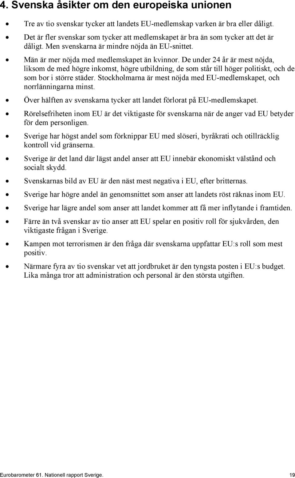 De under 24 år är mest nöjda, liksom de med högre inkomst, högre utbildning, de som står till höger politiskt, och de som bor i större städer.