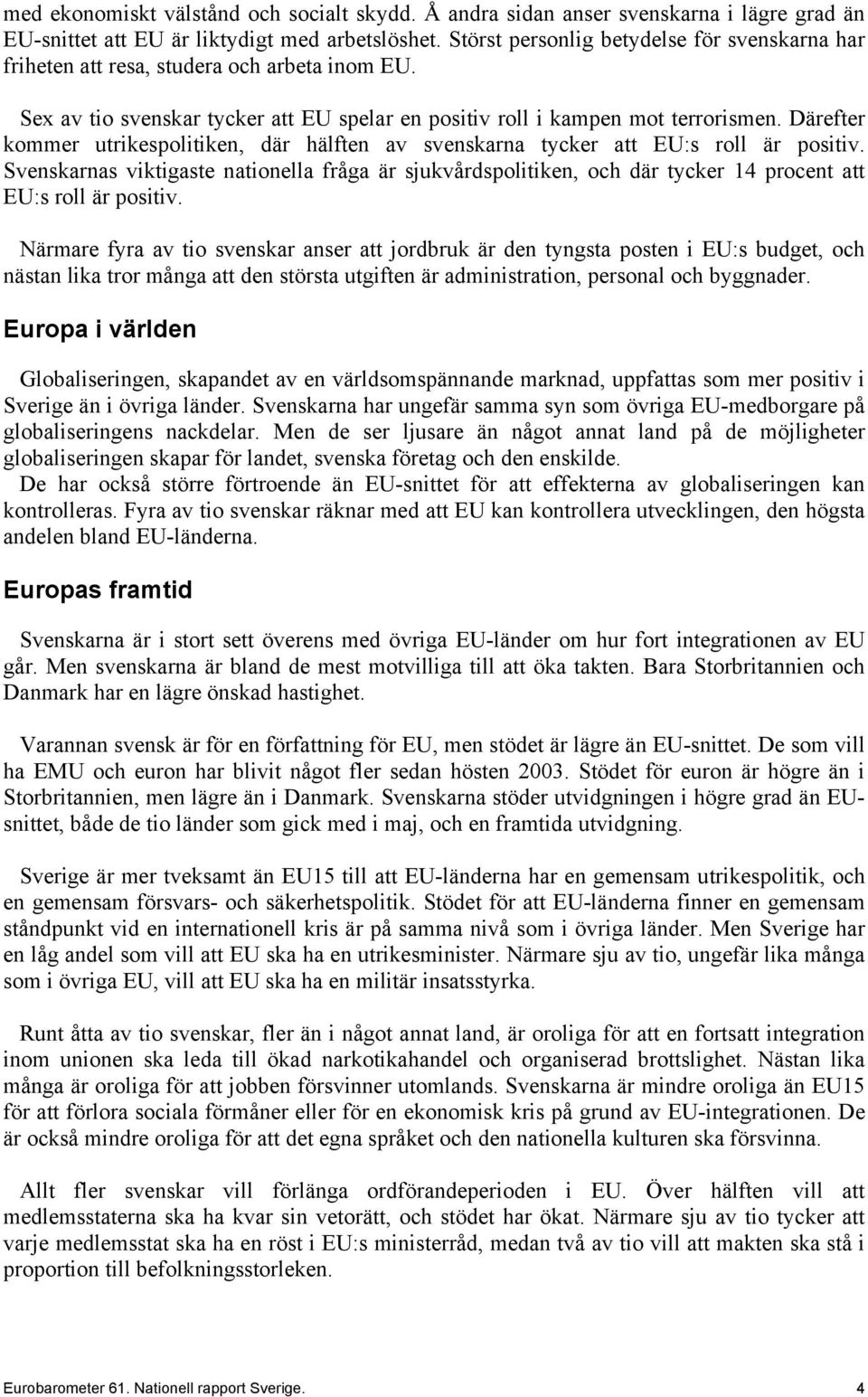 Därefter kommer utrikespolitiken, där hälften av svenskarna tycker att EU:s roll är positiv.