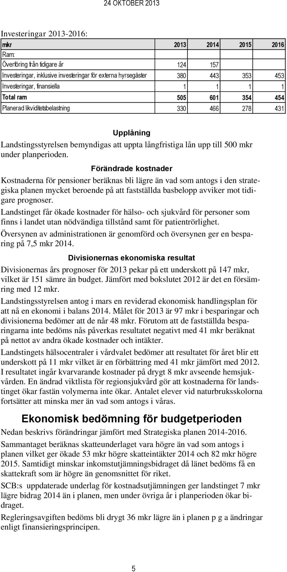 Förändrade kostnader Kostnaderna för pensioner beräknas bli lägre än vad som antogs i den strategiska planen mycket beroende på att fastställda basbelopp avviker mot tidigare prognoser.