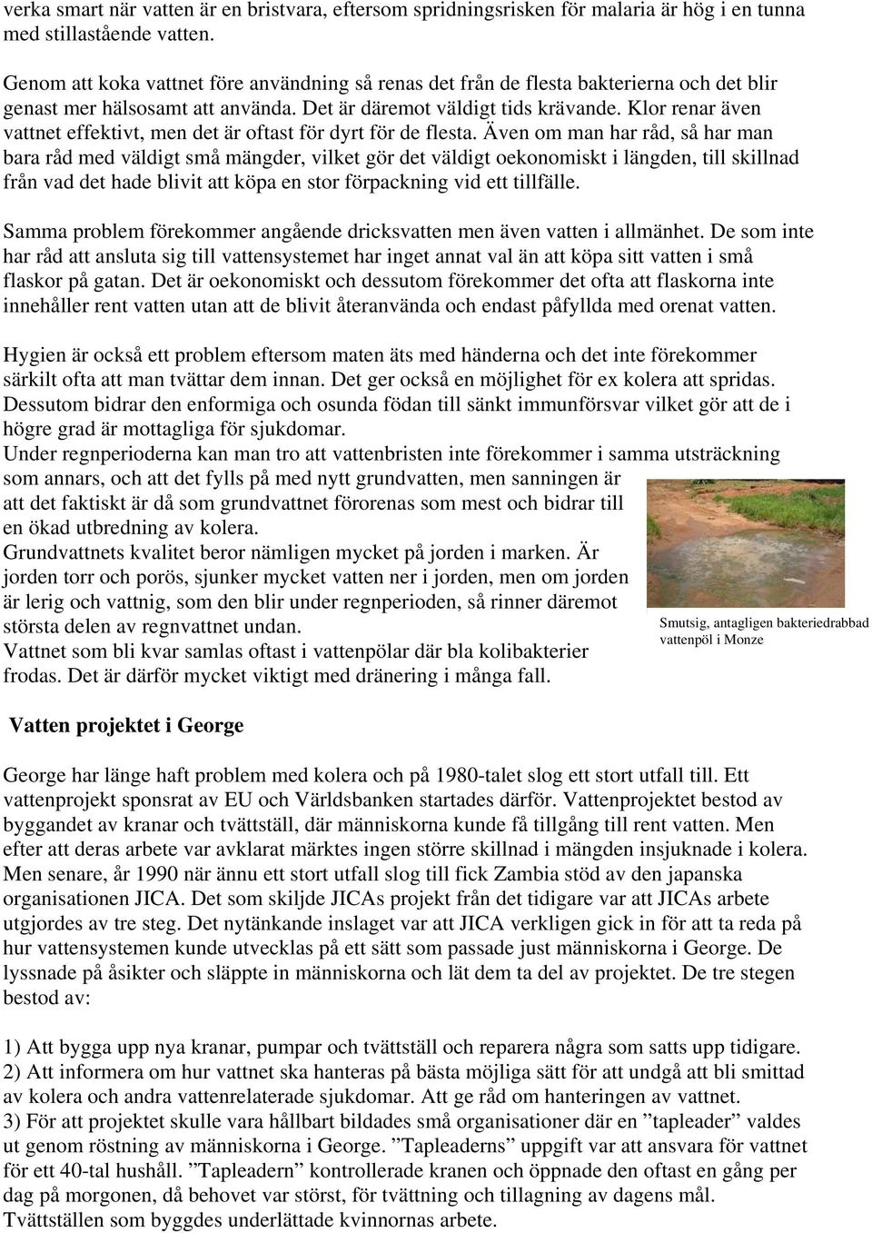 Klor renar även vattnet effektivt, men det är oftast för dyrt för de flesta.