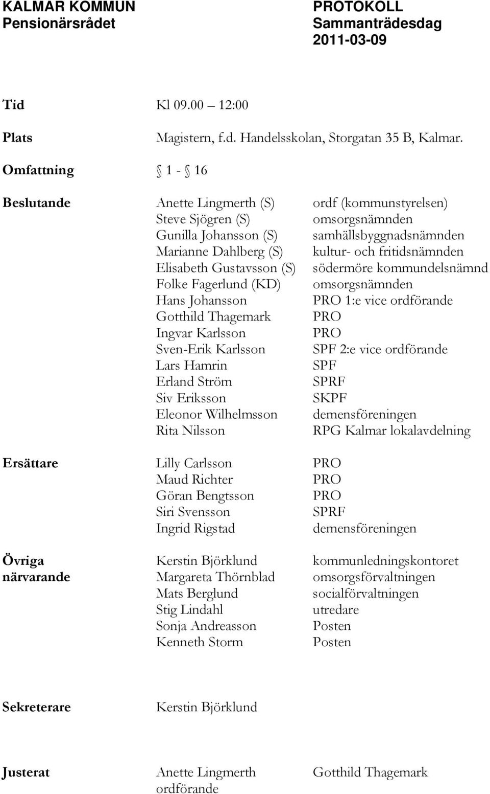 Elisabeth Gustavsson (S) södermöre kommundelsnämnd Folke Fagerlund (KD) omsorgsnämnden Hans Johansson PRO 1:e vice ordförande Gotthild Thagemark PRO Ingvar Karlsson PRO Sven-Erik Karlsson SPF 2:e