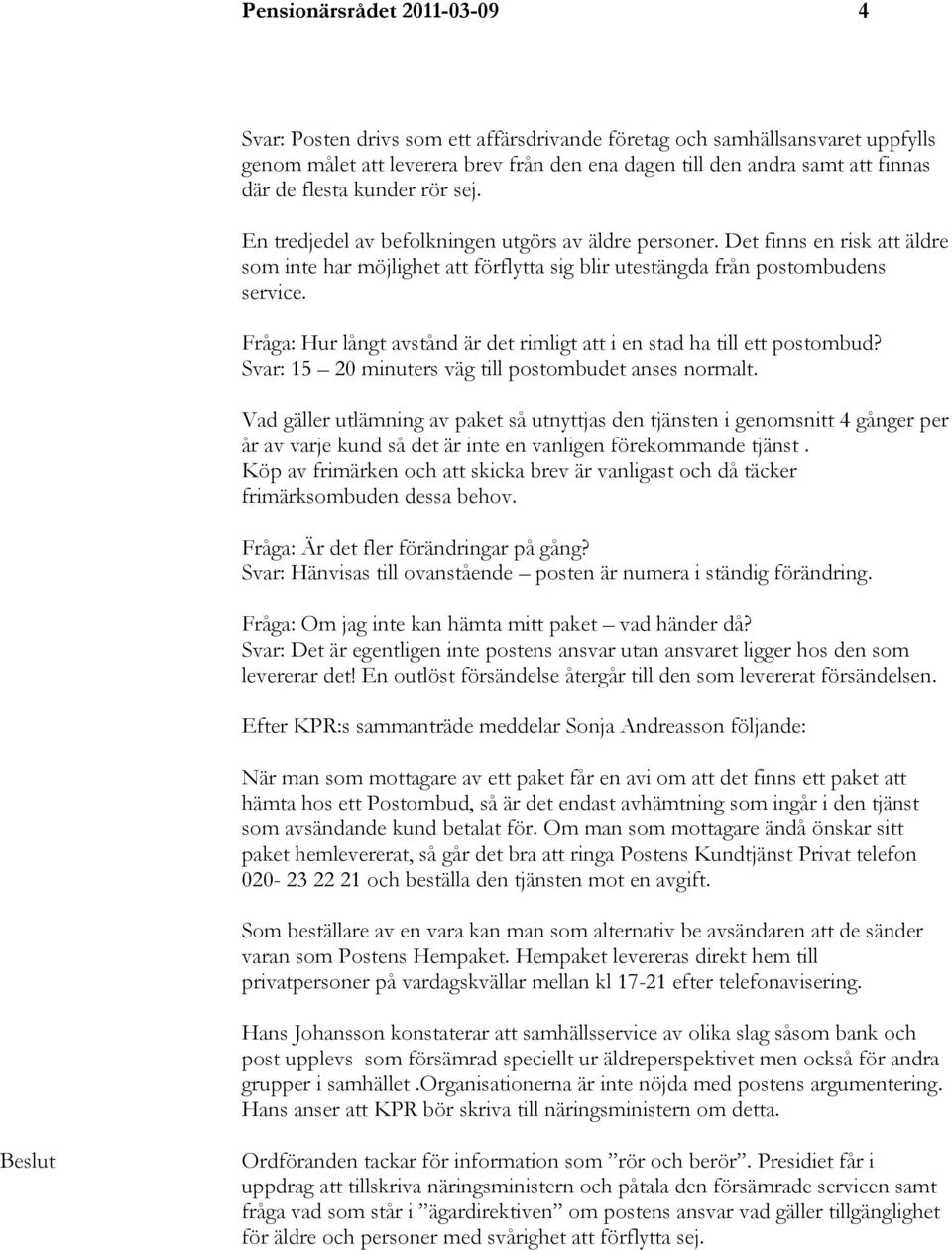 Fråga: Hur långt avstånd är det rimligt att i en stad ha till ett postombud? Svar: 15 20 minuters väg till postombudet anses normalt.