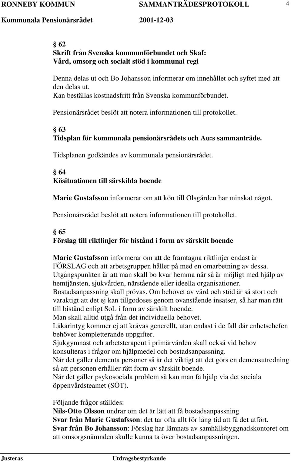 Tidsplanen godkändes av kommunala pensionärsrådet. 64 Kösituationen till särskilda boende Marie Gustafsson informerar om att kön till Olsgården har minskat något.