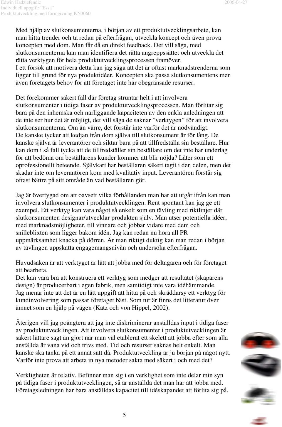 I ett försök att motivera detta kan jag säga att det är oftast marknadstrenderna som ligger till grund för nya produktidéer.