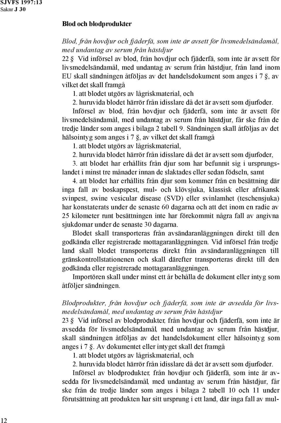 att blodet utgörs av lågriskmaterial, och 2. huruvida blodet härrör från idisslare då det är avsett som djurfoder.