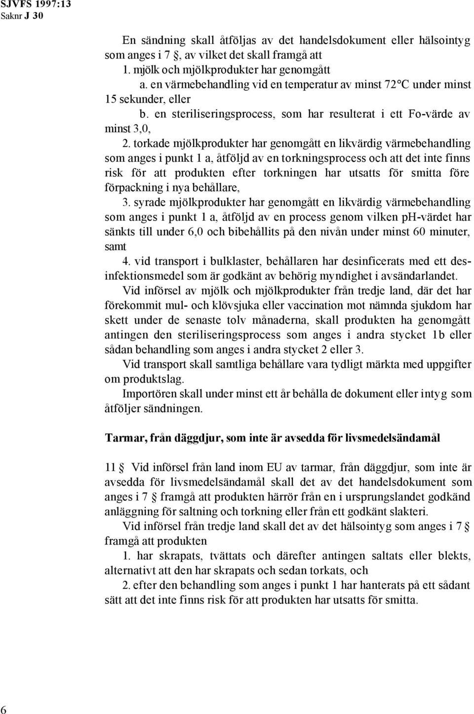 torkade mjölkprodukter har genomgått en likvärdig värmebehandling som anges i punkt 1 a, åtföljd av en torkningsprocess och att det inte finns risk för att produkten efter torkningen har utsatts för