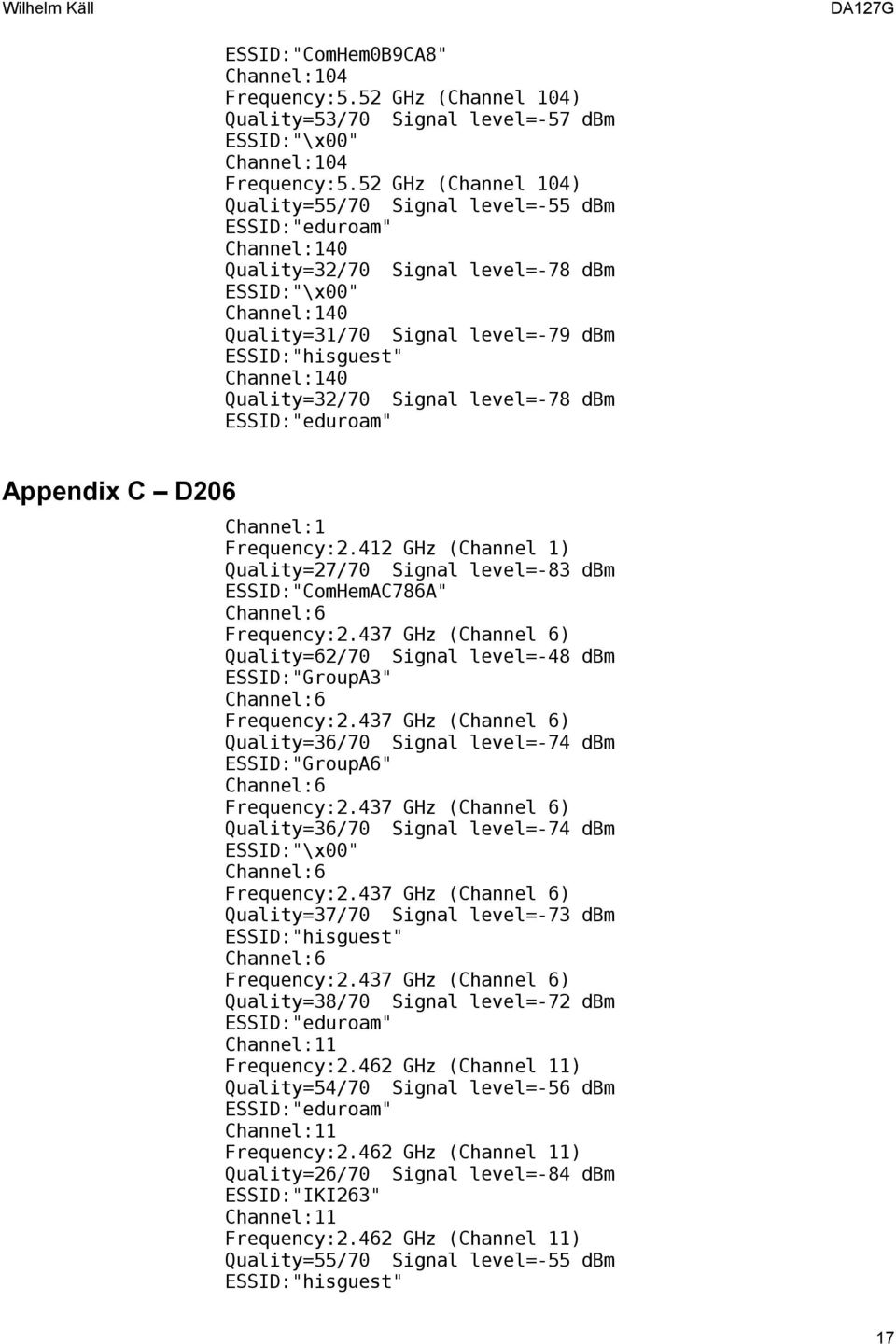 Appendix C D206 Quality=27/70 Signal level=-83 dbm ESSID:"ComHemAC786A" Quality=62/70 Signal level=-48 dbm ESSID:"GroupA3" Quality=36/70 Signal level=-74 dbm