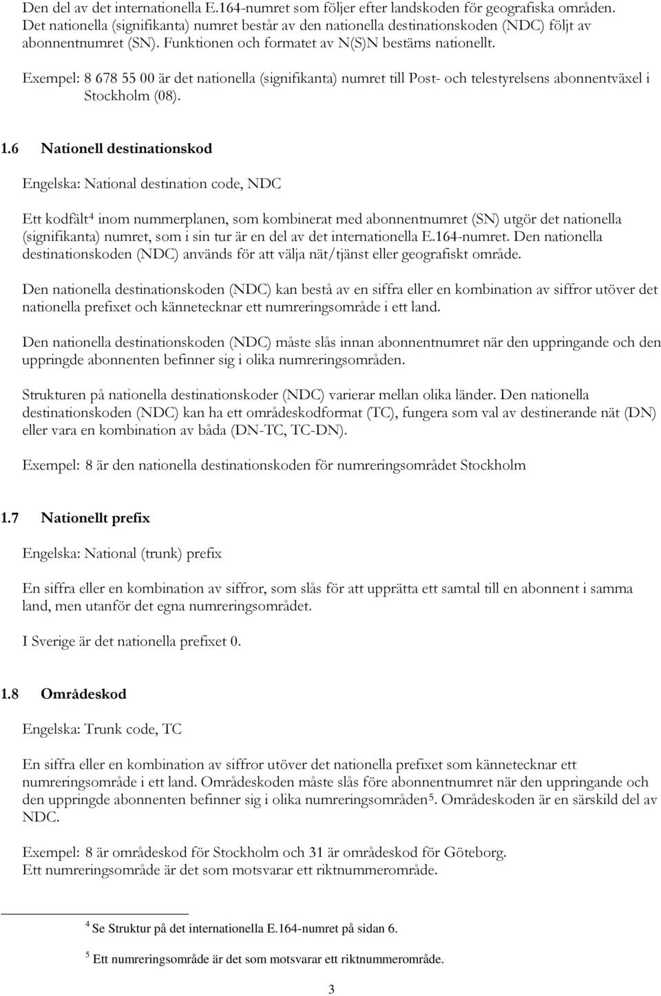 Exempel: 8 678 55 00 är det nationella (signifikanta) numret till Post- och telestyrelsens abonnentväxel i Stockholm (08). 1.