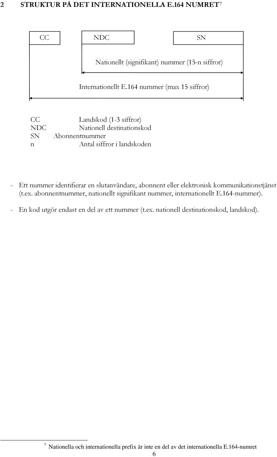 identifierar en slutanvändare, abonnent eller elektronisk kommunikationstjänst (t.ex. abonnentnummer, nationellt signifikant nummer, internationellt E.