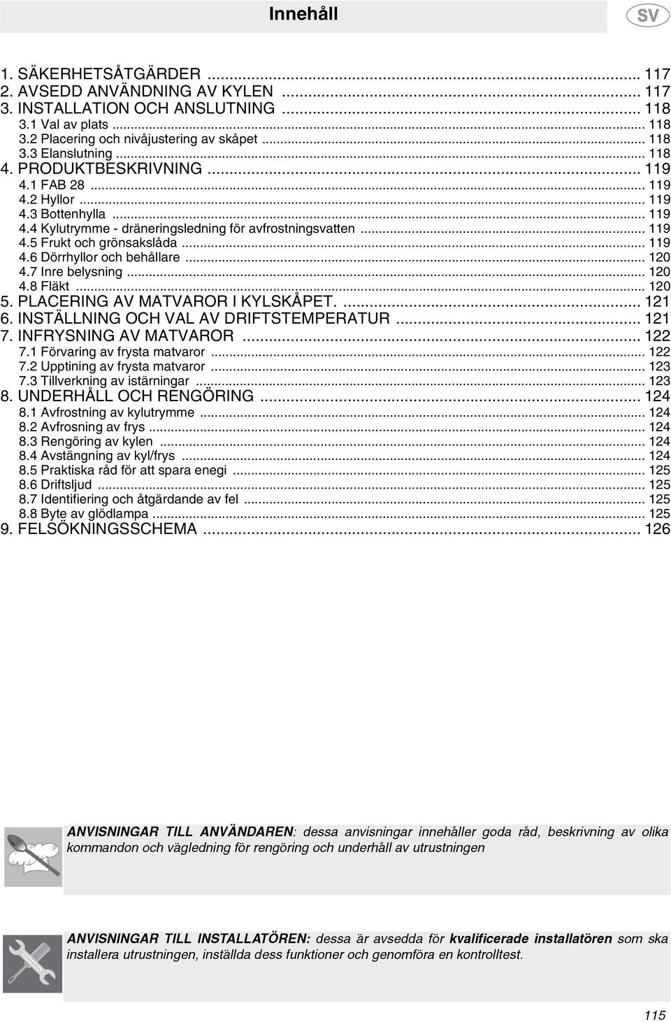 .. 120 4.7 Inre belysning... 120 4.8 Fläkt... 120 5. PLACERING AV MATVAROR I KYLSKÅPET.... 121 6. INSTÄLLNING OCH VAL AV DRIFTSTEMPERATUR... 121 7. INFRYSNING AV MATVAROR... 122 7.