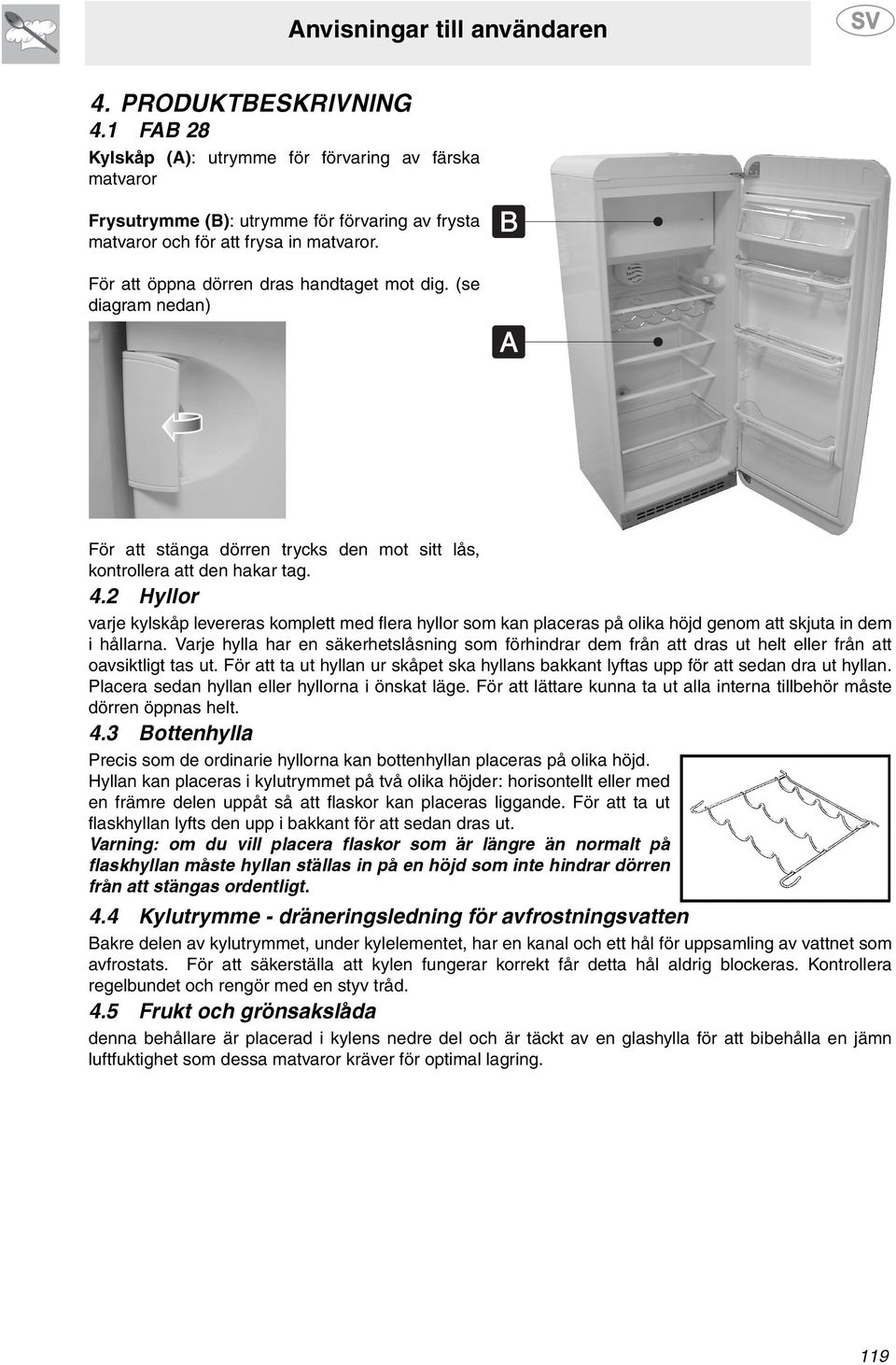 2 Hyllor varje kylskåp levereras komplett med flera hyllor som kan placeras på olika höjd genom att skjuta in dem i hållarna.