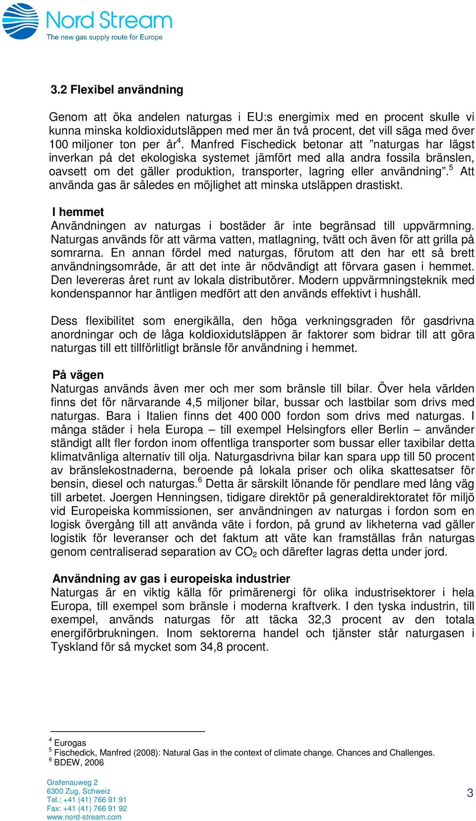 användning. 5 Att använda gas är således en möjlighet att minska utsläppen drastiskt. I hemmet Användningen av naturgas i bostäder är inte begränsad till uppvärmning.