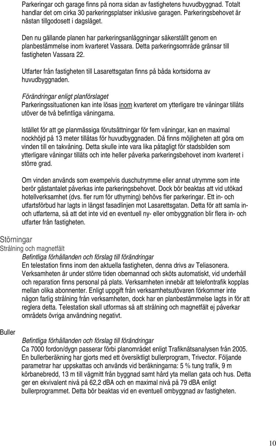 Utfarter från fastigheten till Lasarettsgatan finns på båda kortsidorna av huvudbyggnaden.