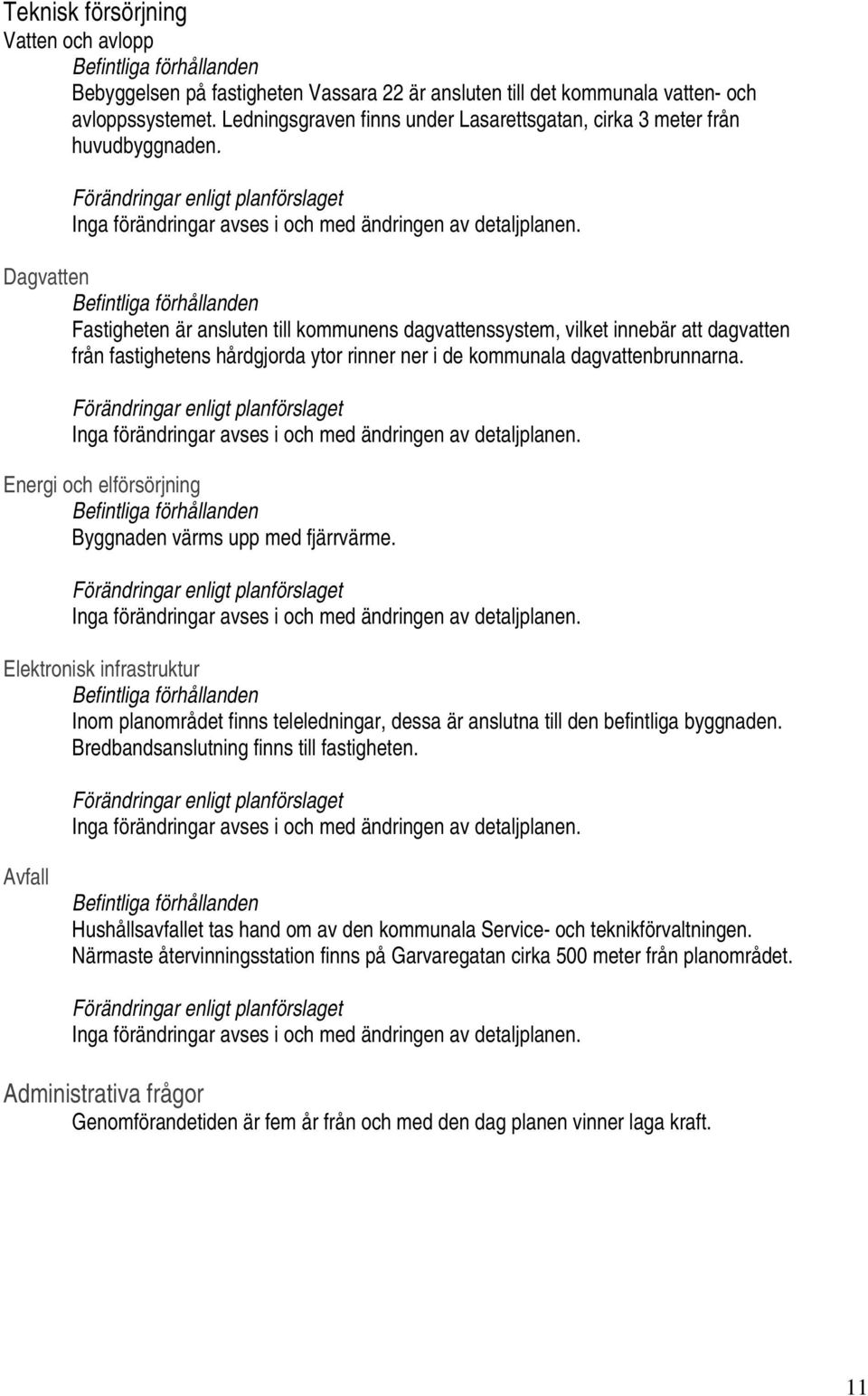 Dagvatten Fastigheten är ansluten till kommunens dagvattenssystem, vilket innebär att dagvatten från fastighetens hårdgjorda ytor rinner ner i de kommunala dagvattenbrunnarna.