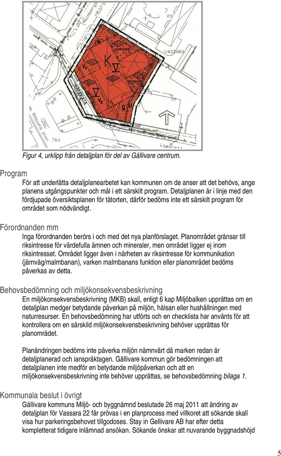 Detaljplanen är i linje med den fördjupade översiktsplanen för tätorten, därför bedöms inte ett särskilt program för området som nödvändigt.