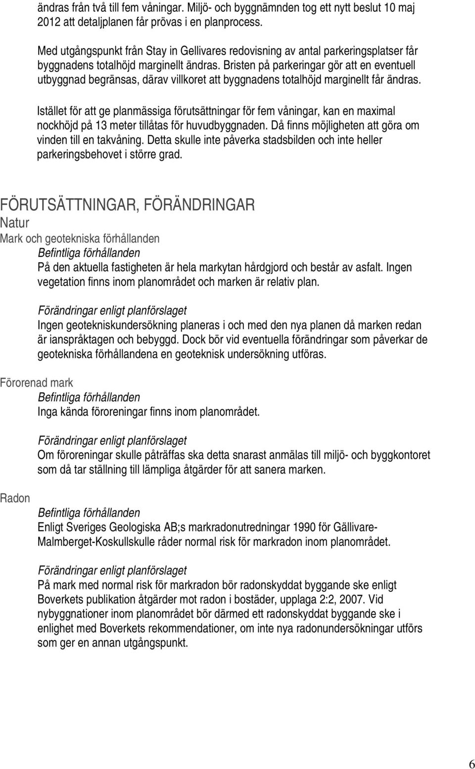 Bristen på parkeringar gör att en eventuell utbyggnad begränsas, därav villkoret att byggnadens totalhöjd marginellt får ändras.