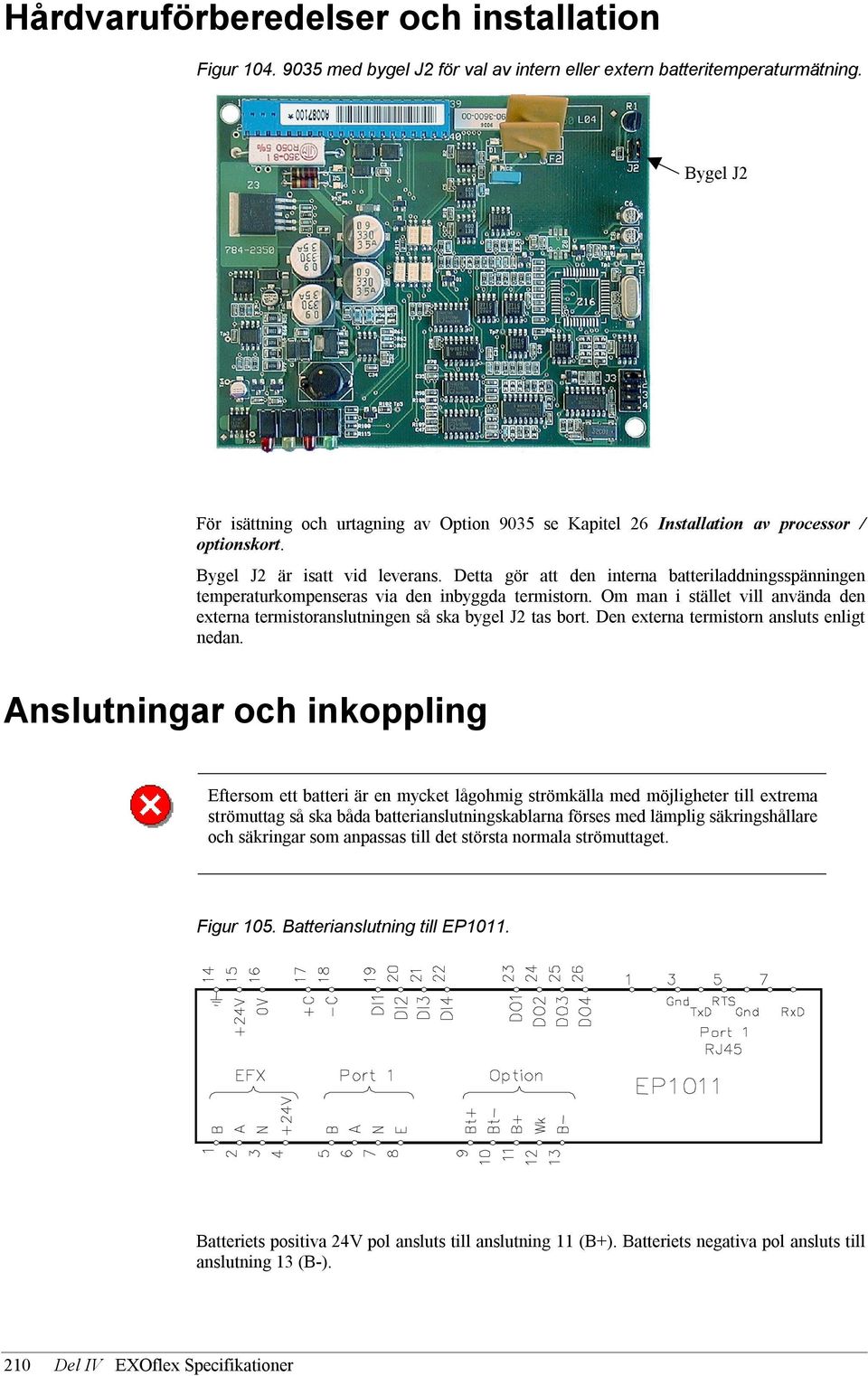 Detta gör att den interna batteriladdningsspänningen temperaturkompenseras via den inbyggda termistorn. Om man i stället vill använda den externa termistoranslutningen så ska bygel J2 tas bort.