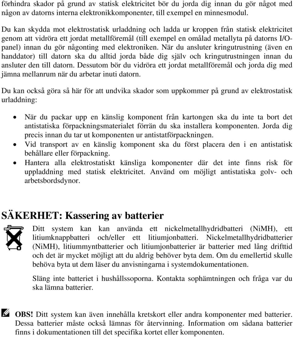 gör någonting med elektroniken. När du ansluter kringutrustning (även en handdator) till datorn ska du alltid jorda både dig själv och kringutrustningen innan du ansluter den till datorn.