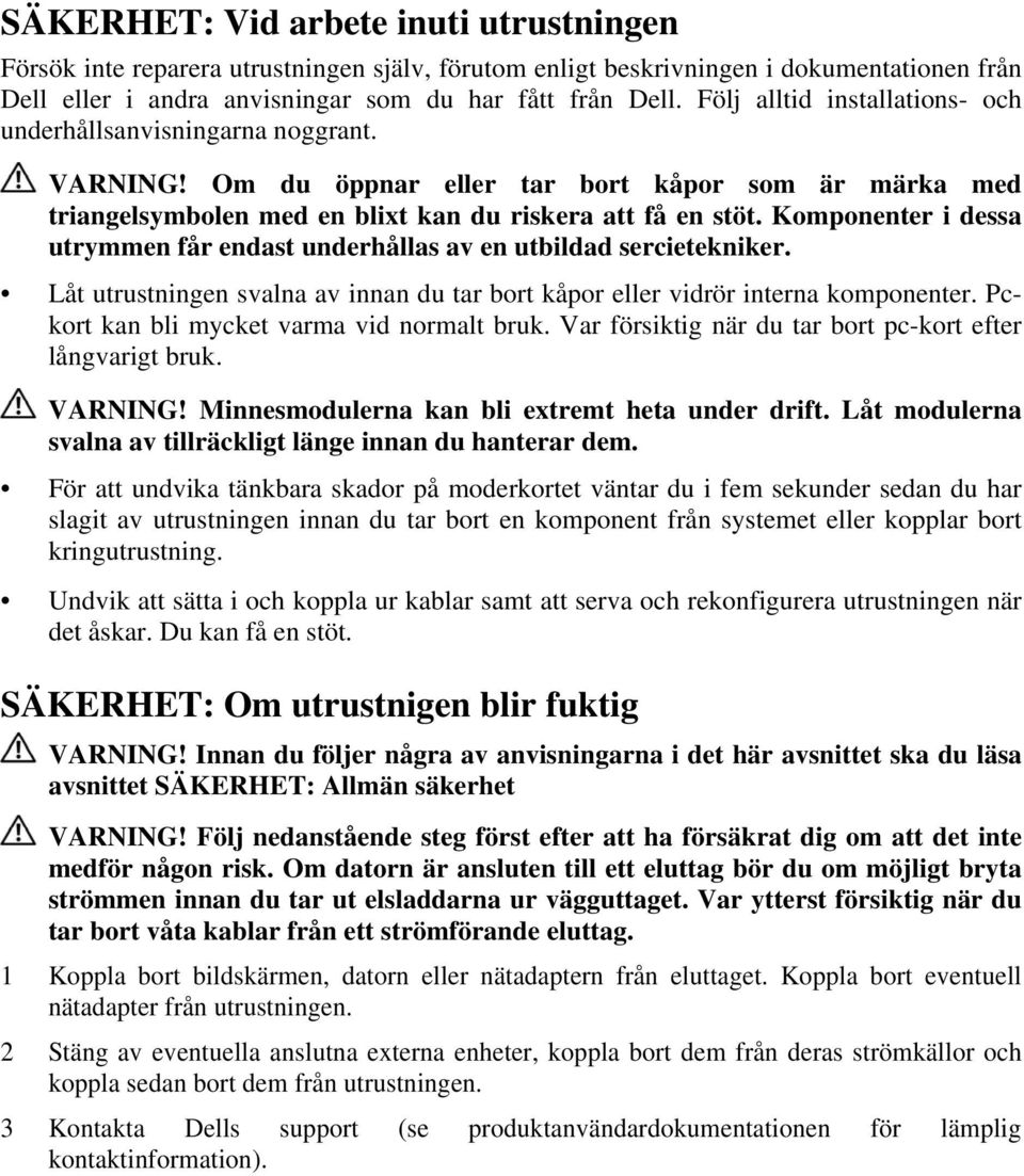 Komponenter i dessa utrymmen får endast underhållas av en utbildad sercietekniker. Låt utrustningen svalna av innan du tar bort kåpor eller vidrör interna komponenter.