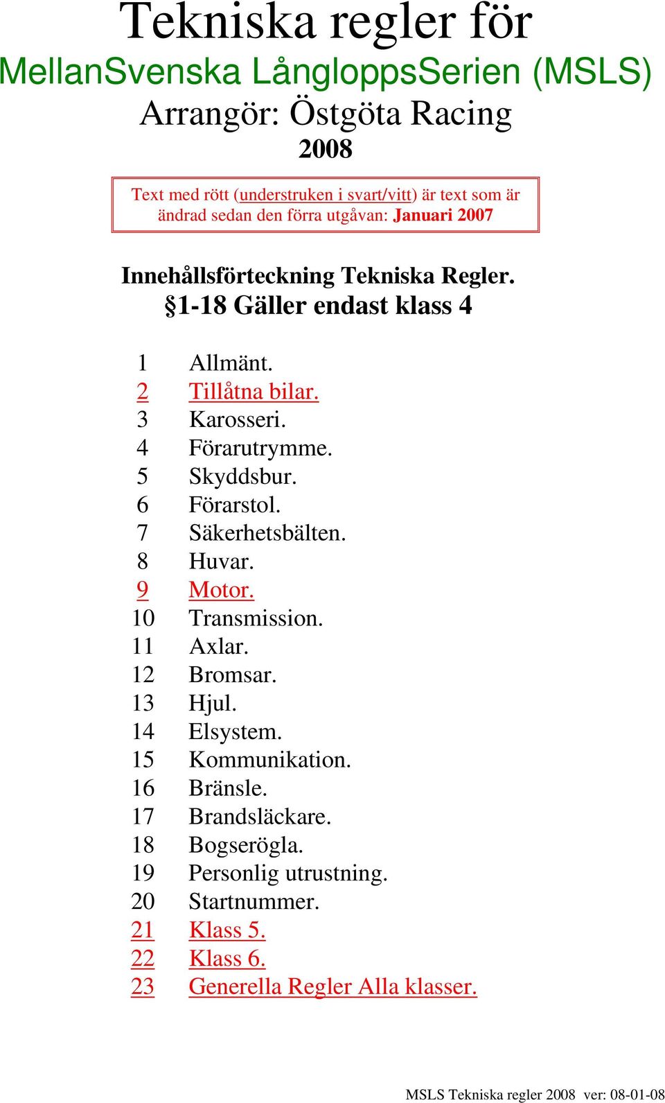 3 Karosseri. 4 Förarutrymme. 5 Skyddsbur. 6 Förarstol. 7 Säkerhetsbälten. 8 Huvar. 9 Motor. 10 Transmission. 11 Axlar. 12 Bromsar. 13 Hjul.