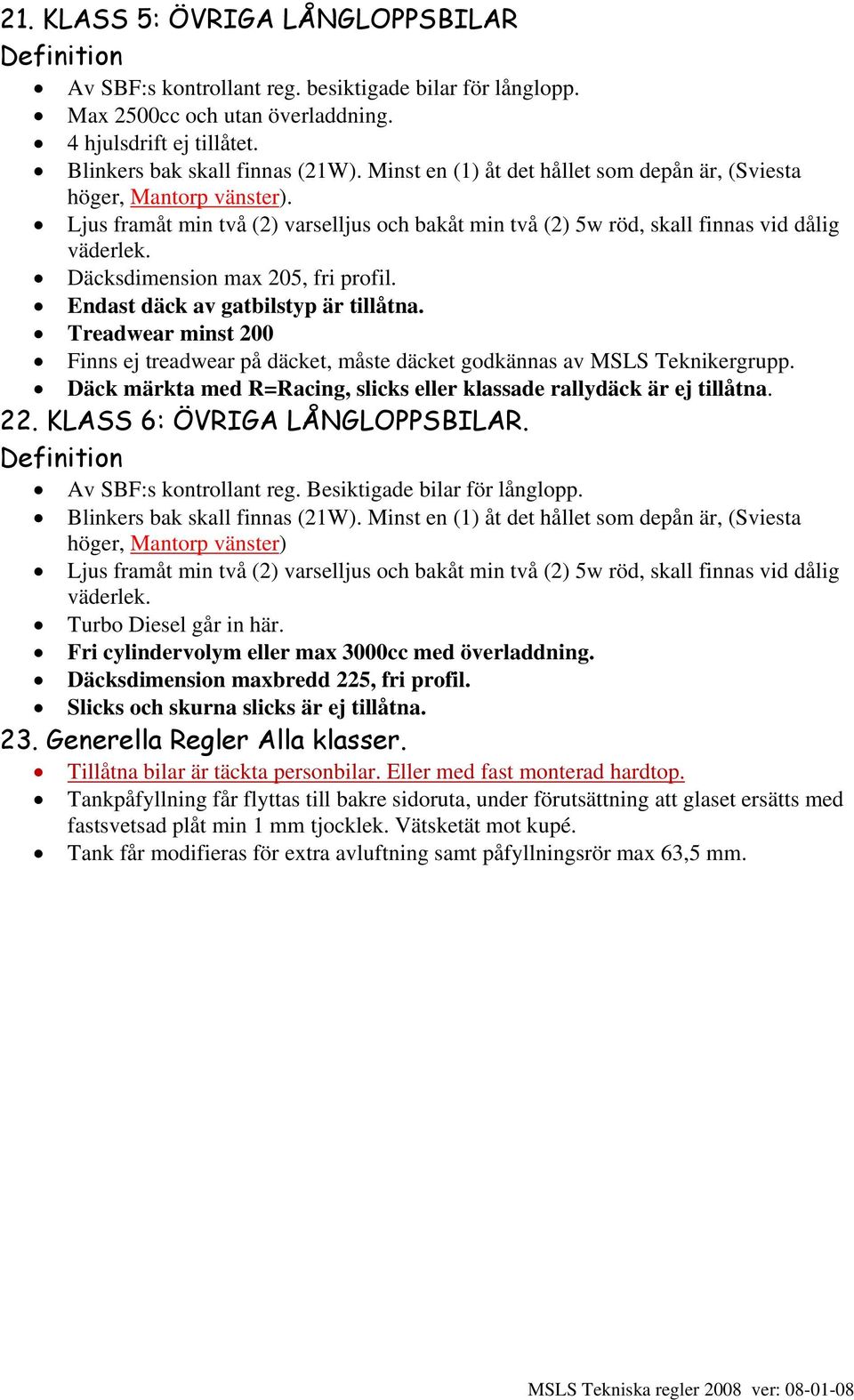 Däcksdimension max 205, fri profil. Endast däck av gatbilstyp är tillåtna. Treadwear minst 200 Finns ej treadwear på däcket, måste däcket godkännas av MSLS Teknikergrupp.