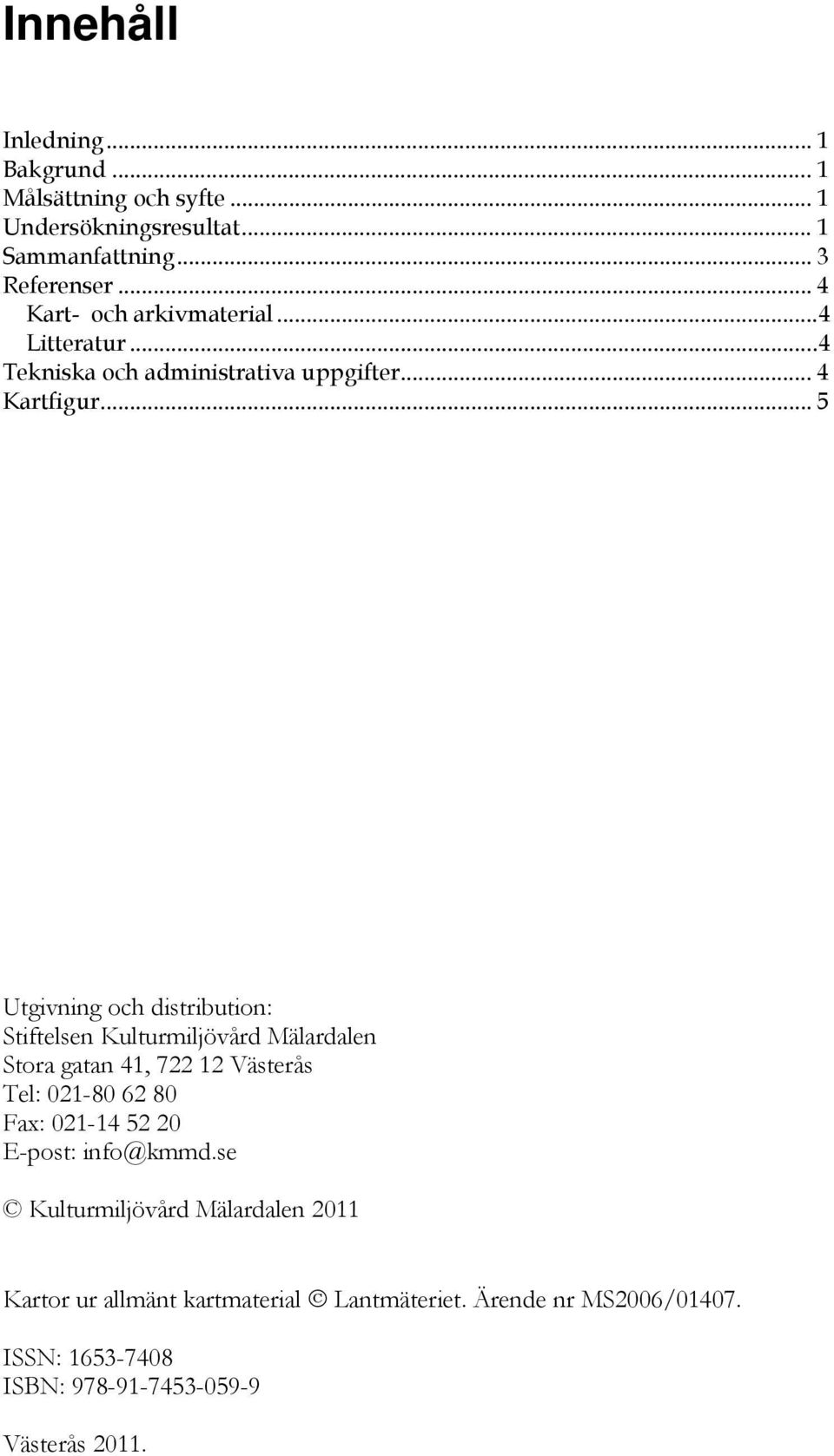 .. 5 Utgivning och distribution: Stiftelsen Kulturmiljövård Mälardalen Stora gatan 41, 722 12 Västerås Tel: 021-80 62 80 Fax: 021-14 52