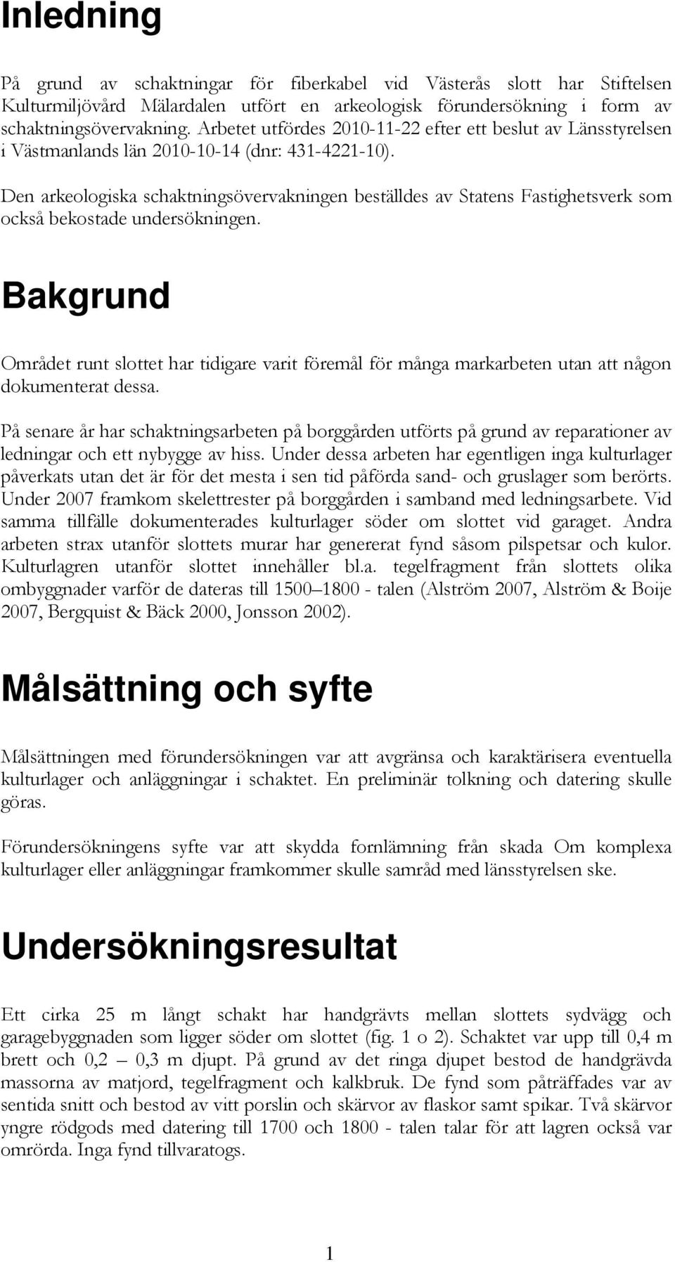 Den arkeologiska schaktningsövervakningen beställdes av Statens Fastighetsverk som också bekostade undersökningen.