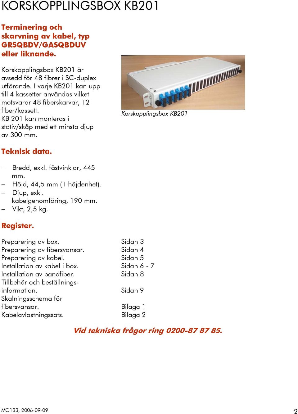 Korskopplingsbox KB201 Teknisk data. Bredd, exkl. fästvinklar, 445 mm. Höjd, 44,5 mm (1 höjdenhet). Djup, exkl. kabelgenomföring, 190 mm. Vikt, 2,5 kg. Register. Preparering av box.