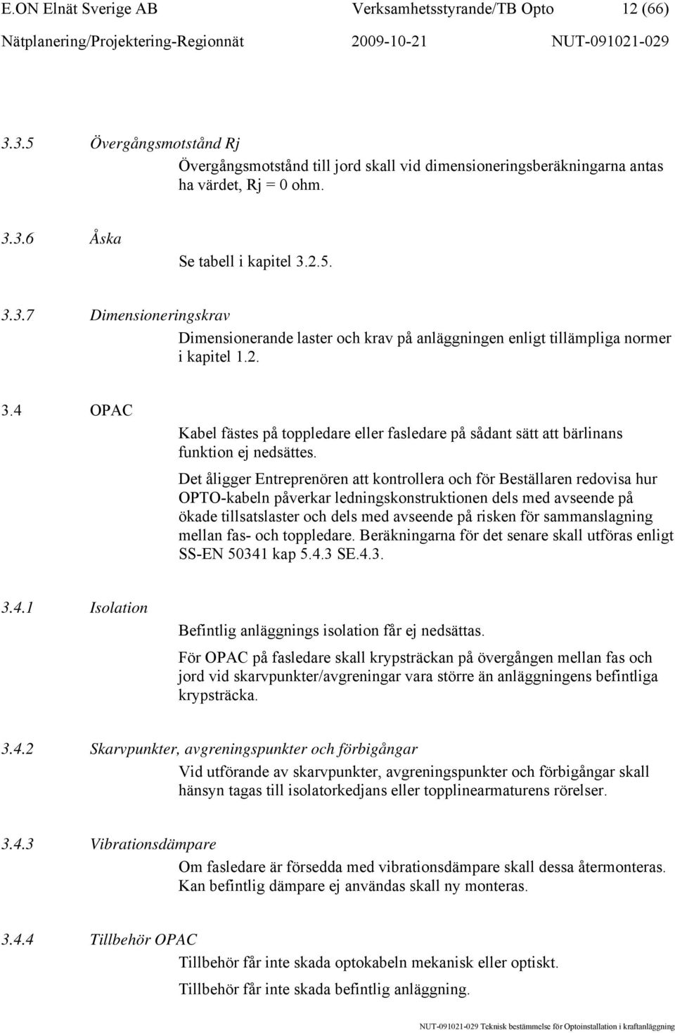 Det åligger Entreprenören att kontrollera och för Beställaren redovisa hur OPTO-kabeln påverkar ledningskonstruktionen dels med avseende på ökade tillsatslaster och dels med avseende på risken för