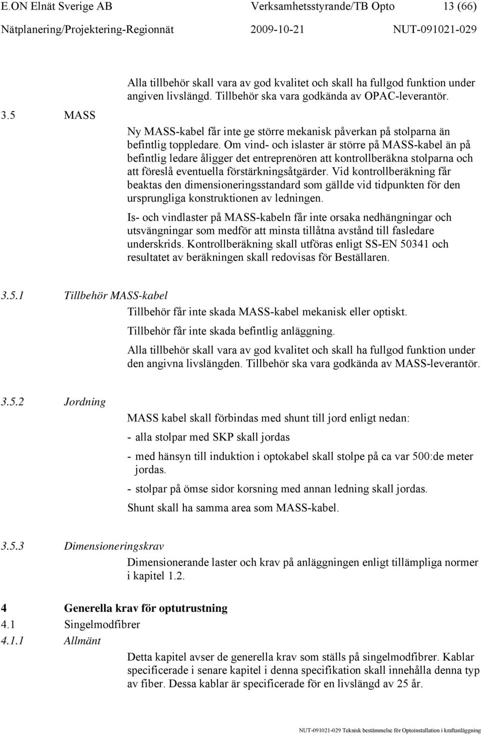 Om vind- och islaster är större på MASS-kabel än på befintlig ledare åligger det entreprenören att kontrollberäkna stolparna och att föreslå eventuella förstärkningsåtgärder.