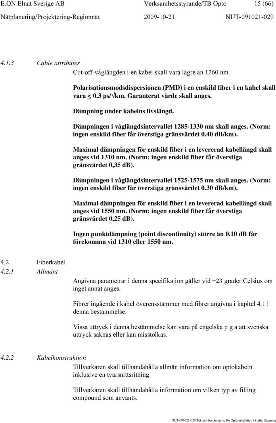 Dämpningen i våglängdsintervallet 1285-1330 nm skall anges. (Norm: ingen enskild fiber får överstiga gränsvärdet 0.40 db/km).