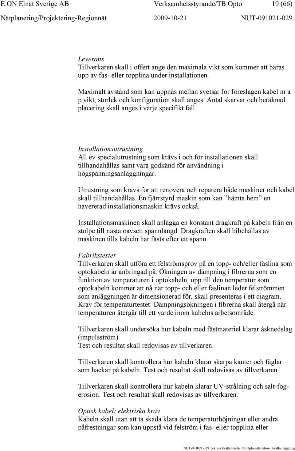 Installationsutrustning All ev specialutrustning som krävs i och för installationen skall tillhandahållas samt vara godkänd för användning i högspänningsanläggningar.