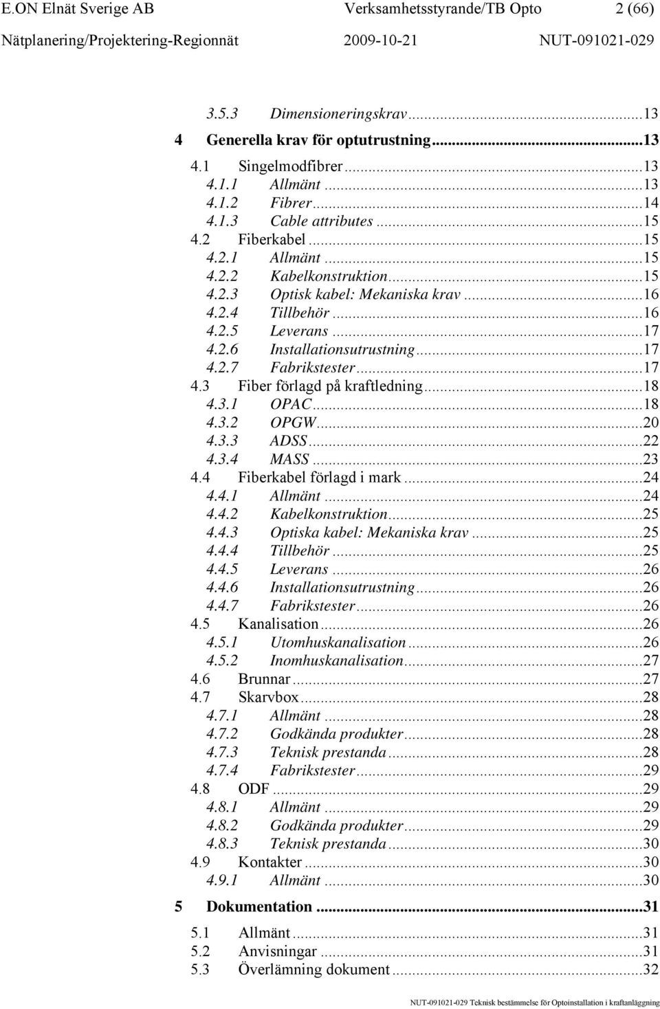 ..17 4.3 Fiber förlagd på kraftledning...18 4.3.1 OPAC...18 4.3.2 OPGW...20 4.3.3 ADSS...22 4.3.4 MASS...23 4.4 Fiberkabel förlagd i mark...24 4.4.1 Allmänt...24 4.4.2 Kabelkonstruktion...25 4.4.3 Optiska kabel: Mekaniska krav.