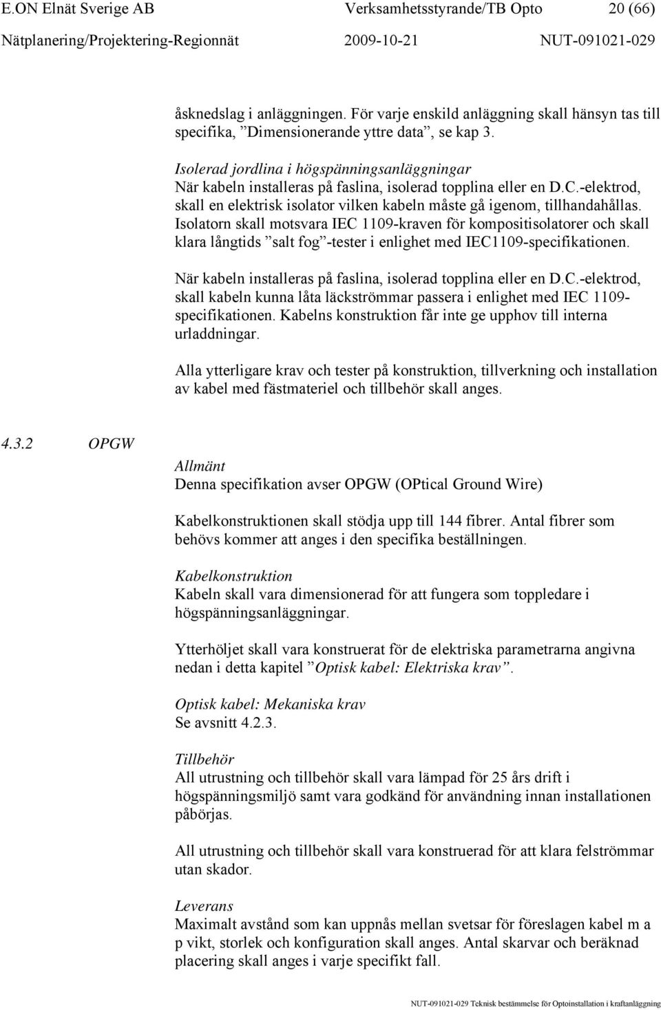 Isolatorn skall motsvara IEC 1109-kraven för kompositisolatorer och skall klara långtids salt fog -tester i enlighet med IEC1109-specifikationen.