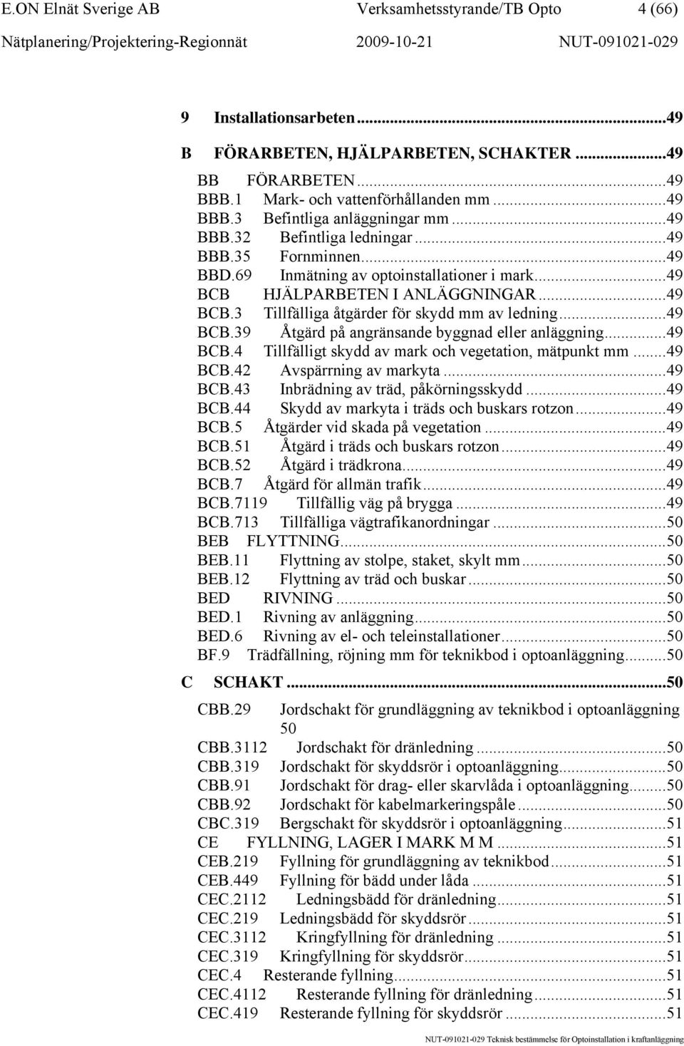 ..49 BCB.39 Åtgärd på angränsande byggnad eller anläggning...49 BCB.4 Tillfälligt skydd av mark och vegetation, mätpunkt mm...49 BCB.42 Avspärrning av markyta...49 BCB.43 Inbrädning av träd, påkörningsskydd.