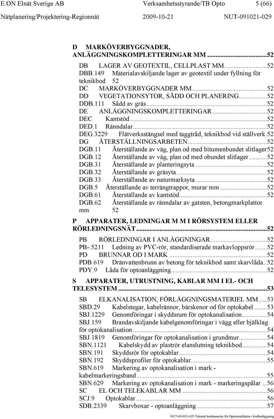 ..52 DE ANLÄGGNINGSKOMPLETTERINGAR...52 DEC Kantstöd...52 DED.1 Ränndalar...52 DEG.3229 Flätverksstängsel med taggtråd, teknikbod vid ställverk.52 DG ÅTERSTÄLLNINGSARBETEN...52 DGB.