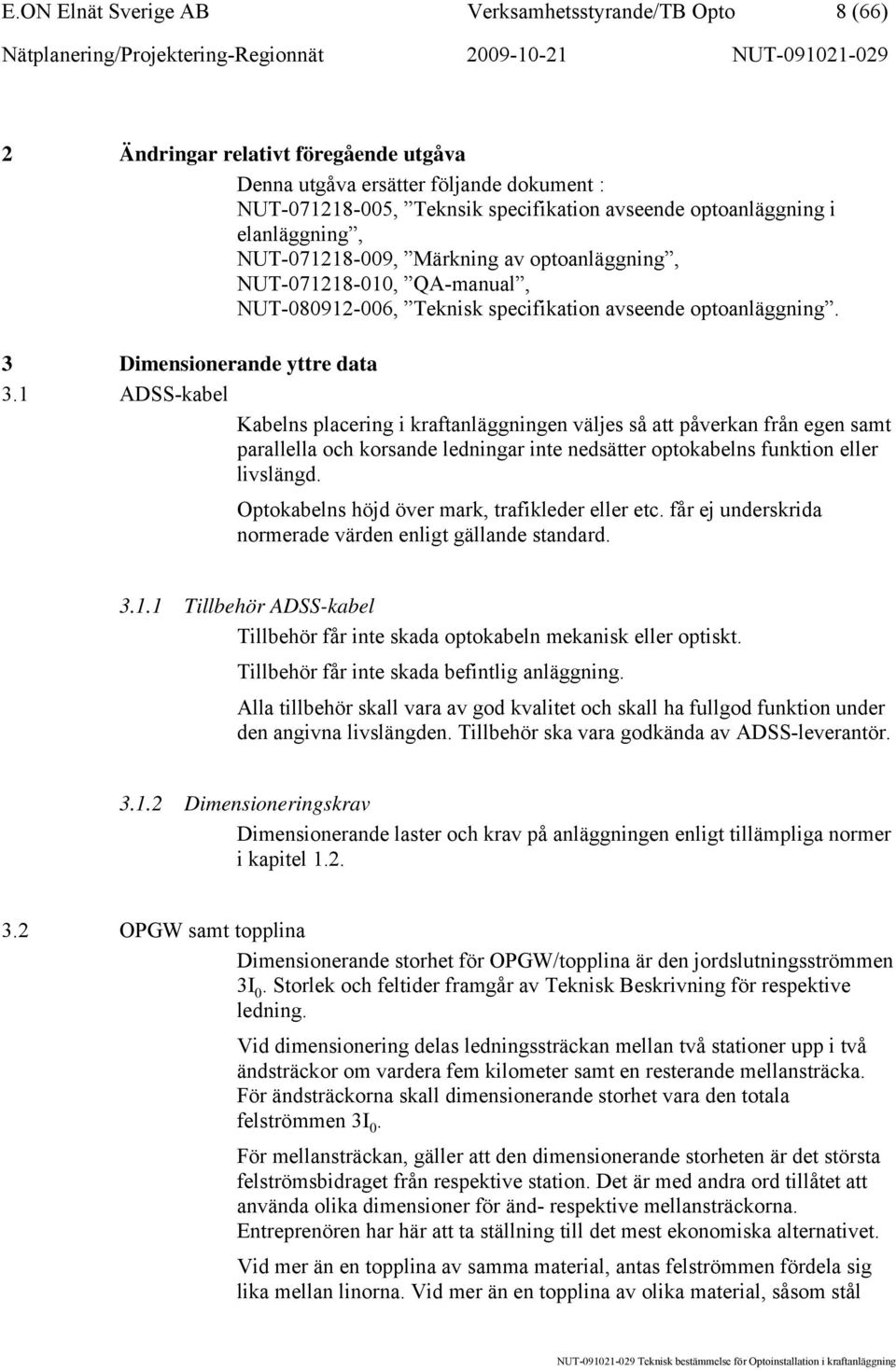 1 ADSS-kabel Kabelns placering i kraftanläggningen väljes så att påverkan från egen samt parallella och korsande ledningar inte nedsätter optokabelns funktion eller livslängd.