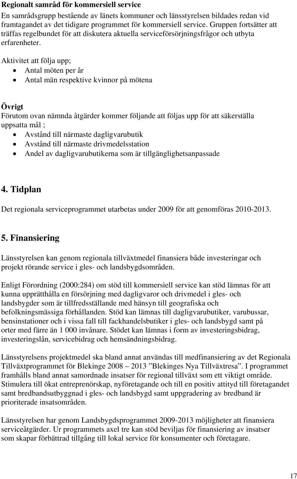 Aktivitet att följa upp; Antal möten per år Antal män respektive kvinnor på mötena Övrigt Förutom ovan nämnda åtgärder kommer följande att följas upp för att säkerställa uppsatta mål ; Avstånd till