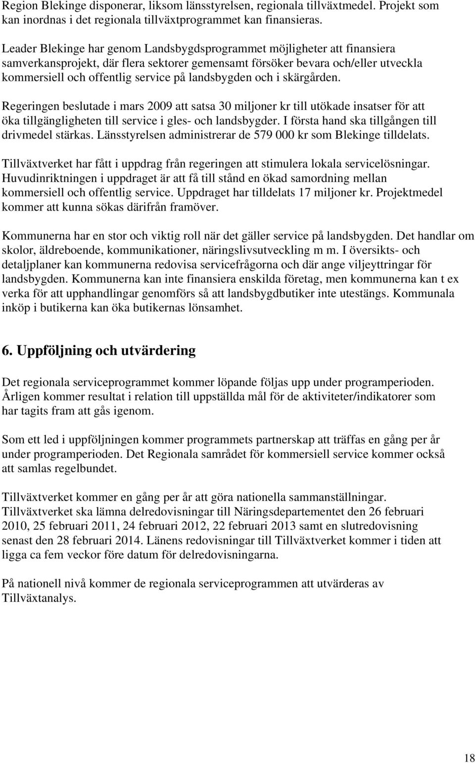 landsbygden och i skärgården. Regeringen beslutade i mars 2009 att satsa 30 miljoner kr till utökade insatser för att öka tillgängligheten till service i gles- och landsbygder.