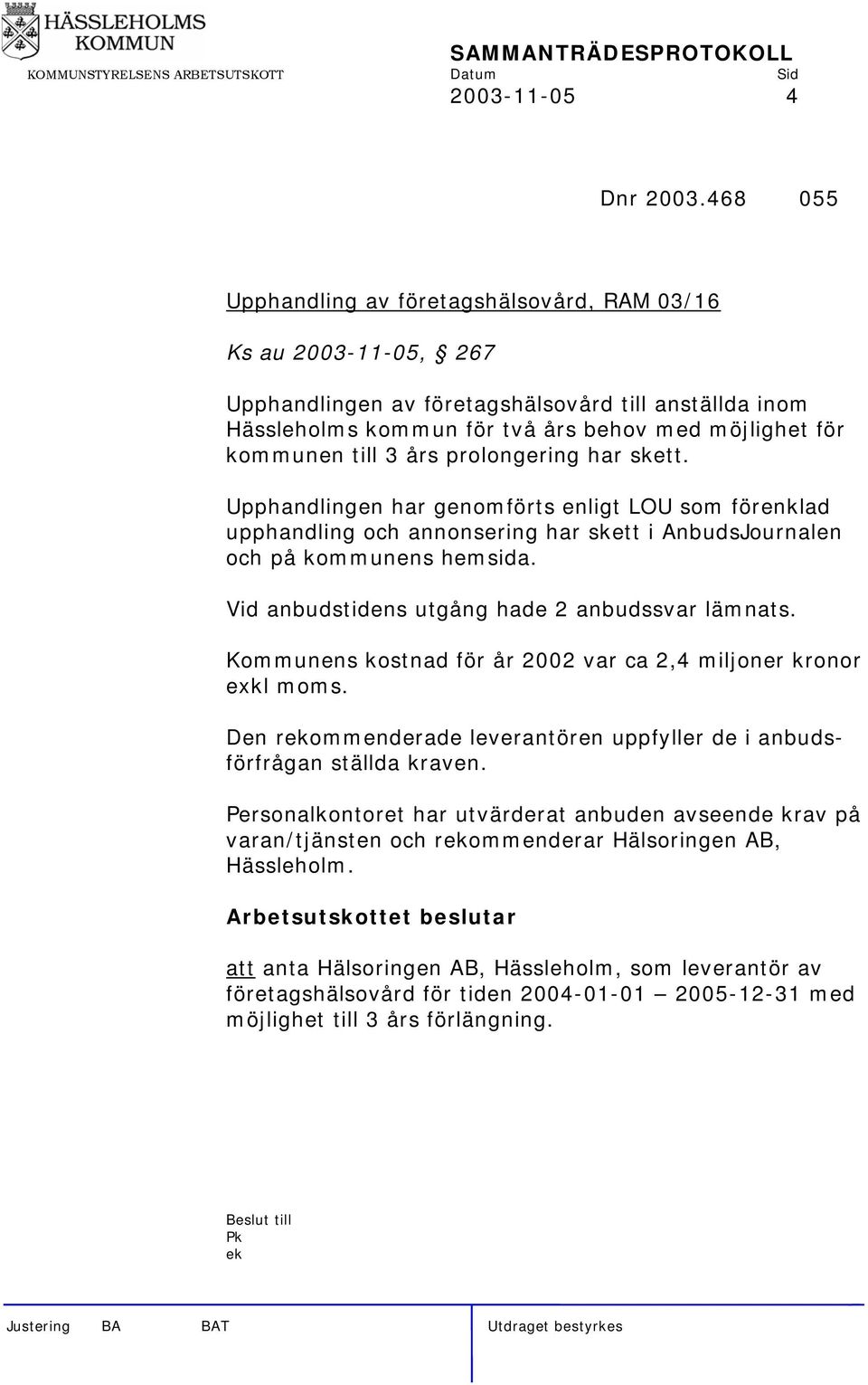 års prolongering har skett. Upphandlingen har genomförts enligt LOU som förenklad upphandling och annonsering har skett i AnbudsJournalen och på kommunens hemsida.