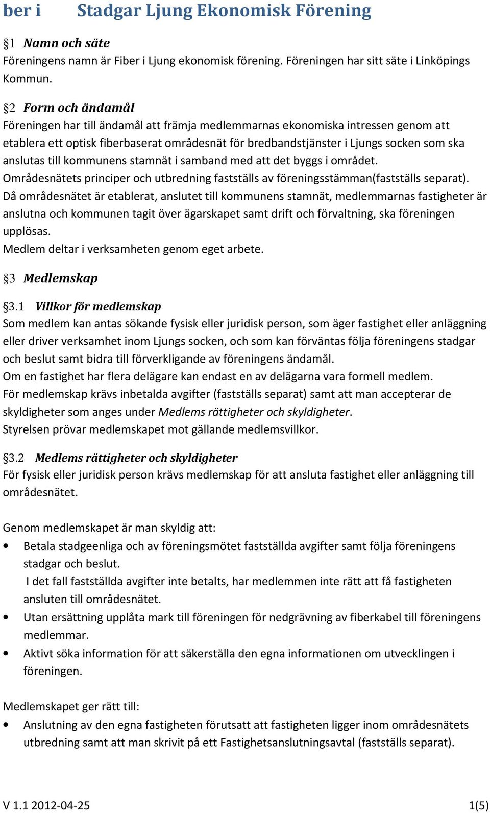 anslutas till kommunens stamnät i samband med att det byggs i området. Områdesnätets principer och utbredning fastställs av föreningsstämman(fastställs separat).