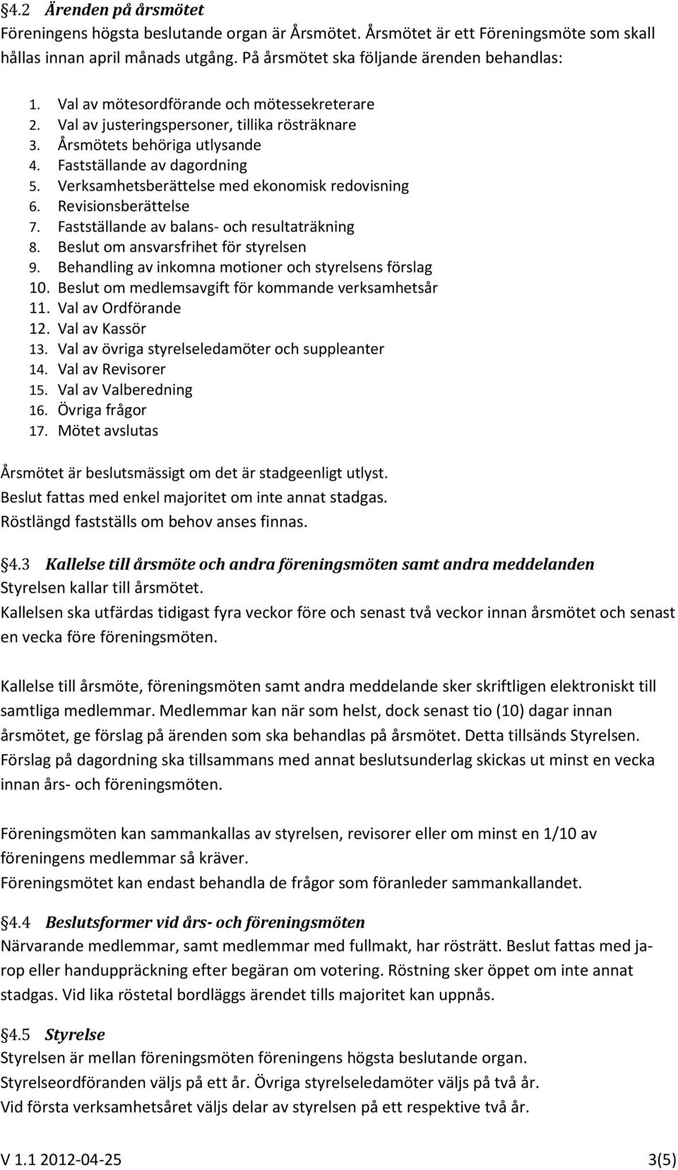 Verksamhetsberättelse med ekonomisk redovisning 6. Revisionsberättelse 7. Fastställande av balans- och resultaträkning 8. Beslut om ansvarsfrihet för styrelsen 9.