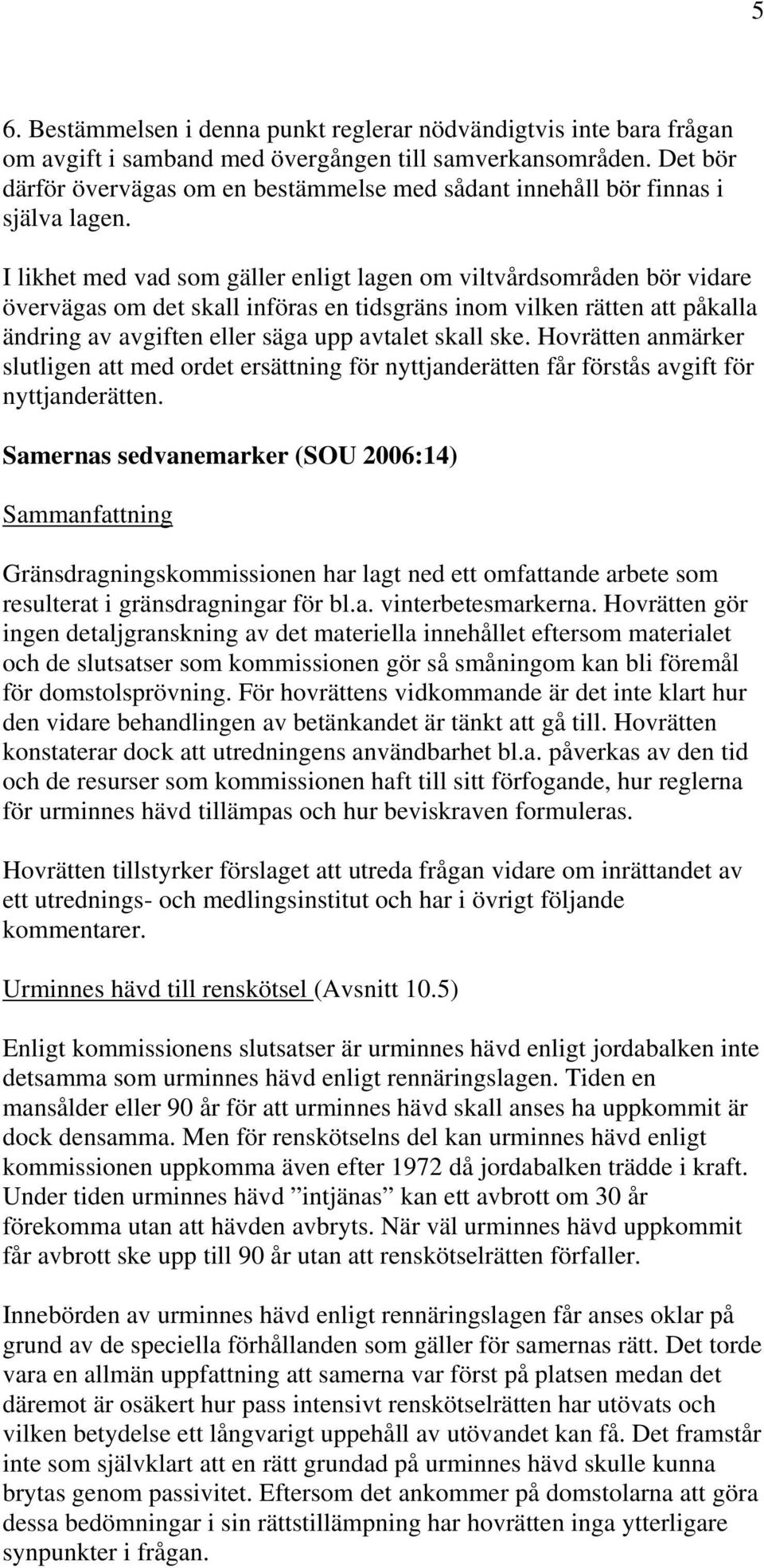 I likhet med vad som gäller enligt lagen om viltvårdsområden bör vidare övervägas om det skall införas en tidsgräns inom vilken rätten att påkalla ändring av avgiften eller säga upp avtalet skall ske.