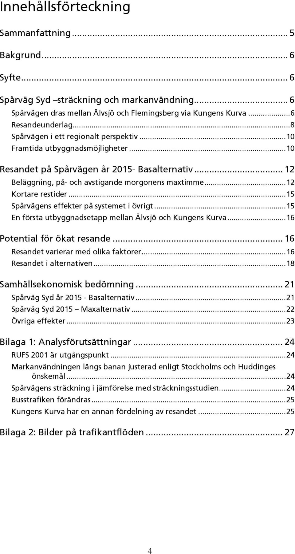 ..12 Kortare restider...15 pårvägens effekter på systemet i övrigt...15 En första utbyggnadsetapp mellan Älvsjö och Kungens Kurva...16 Potential för ökat resande.