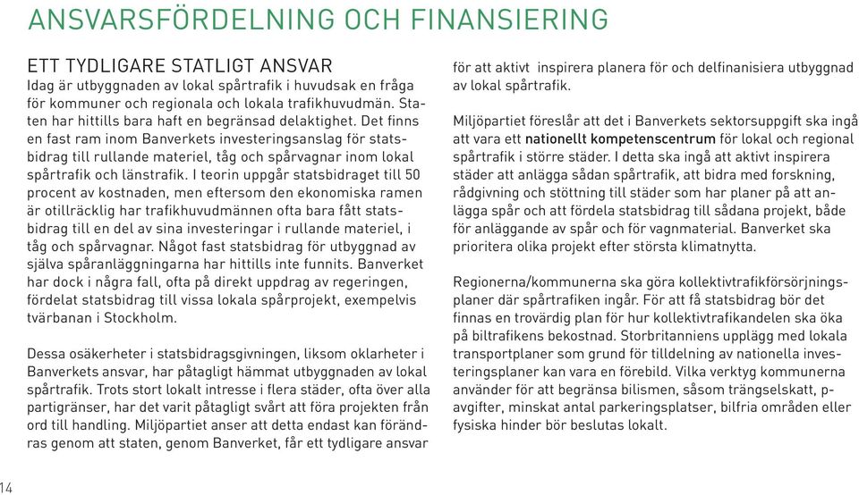 Det finns en fast ram inom Banverkets investeringsanslag för statsbidrag till rullande materiel, tåg och spårvagnar inom lokal spårtrafik och länstrafik.