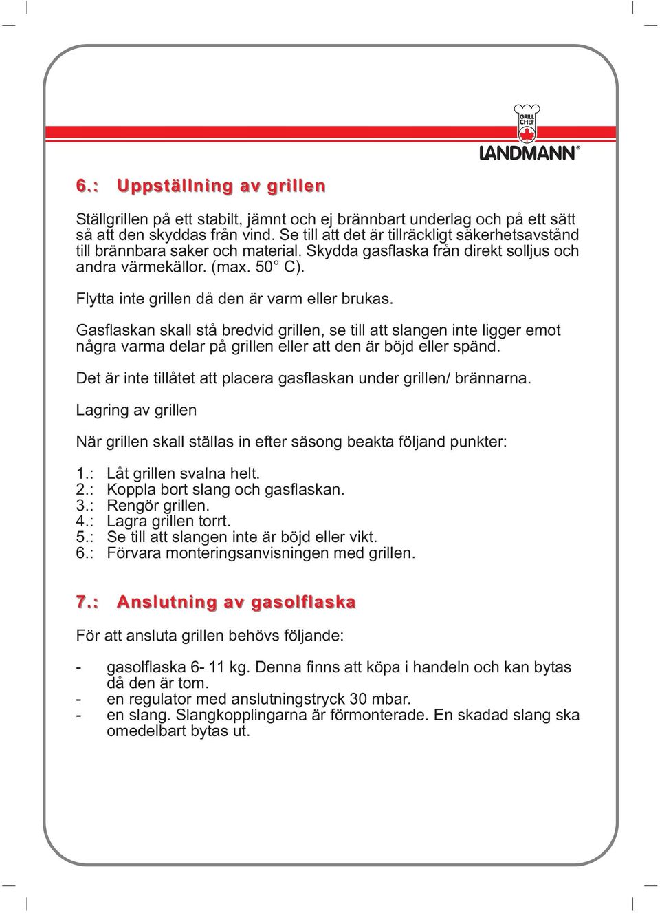 Flytta inte grillen då den är varm eller brukas. Gasflaskan skall stå bredvid grillen, se till att slangen inte ligger emot några varma delar på grillen eller att den är böjd eller spänd.